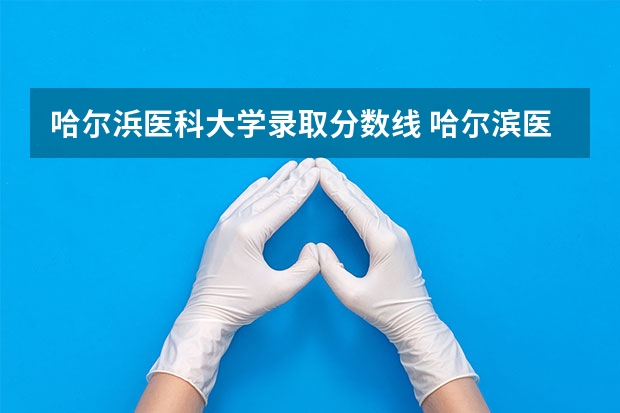 哈尔浜医科大学录取分数线 哈尔滨医科大学护理分数线