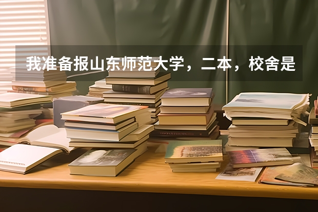 我准备报山东师范大学，二本，校舍是在什么地方？宿舍是怎样的？