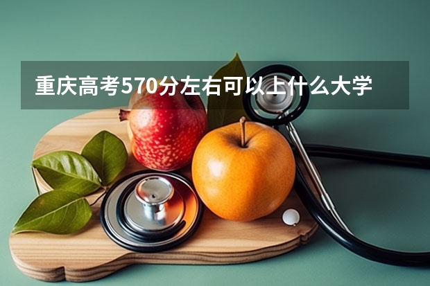 重庆高考570分左右可以上什么大学