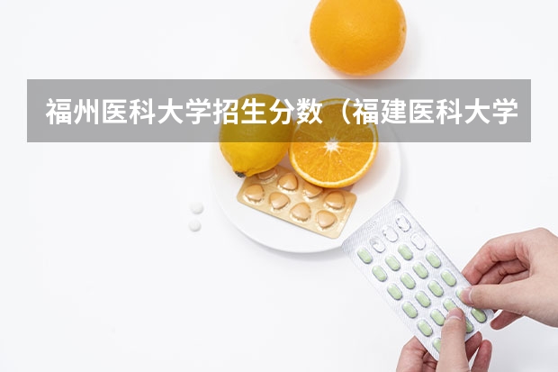 福州医科大学招生分数（福建医科大学历年录取分数线）