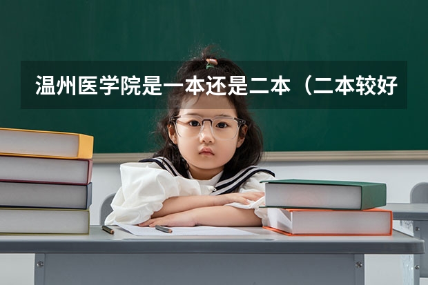 温州医学院是一本还是二本（二本较好的医科大学）