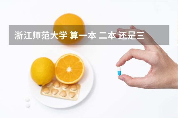 浙江师范大学 算一本 二本 还是三本？（浙江师范大学二本专业）