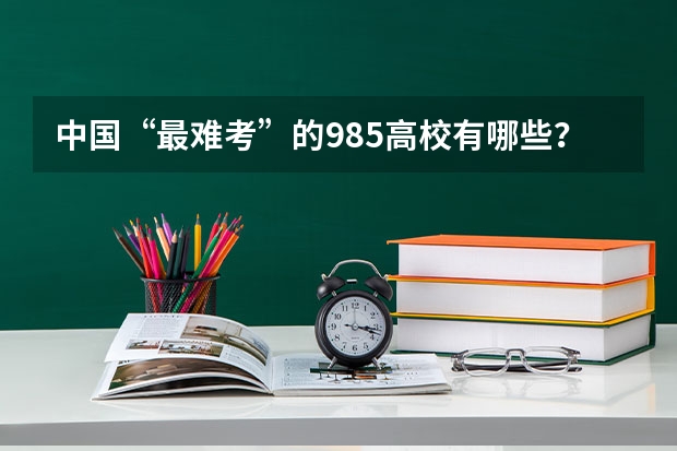 中国“最难考”的985高校有哪些？