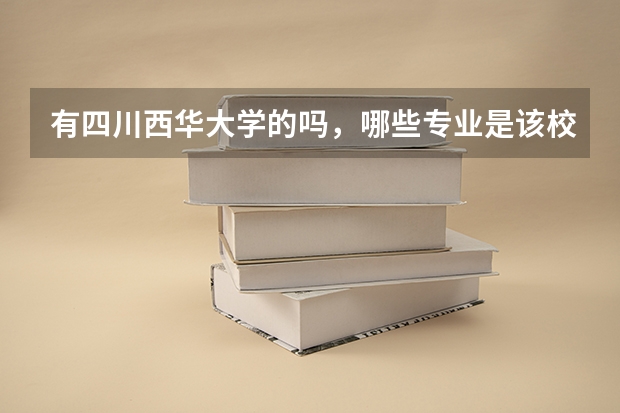 有四川西华大学的吗，哪些专业是该校的王牌专业，又有哪些是不好的？求解答