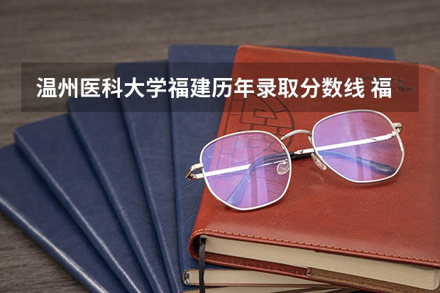 温州医科大学福建历年录取分数线 福建医科大学研究生历年录取分数线