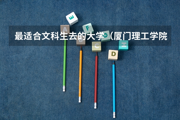 最适合文科生去的大学(厦门理工学院文科专业)