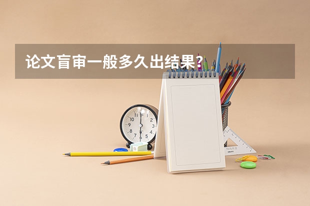 论文盲审一般多久出结果？