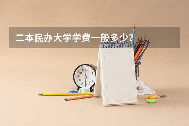 二本民办大学学费一般多少？