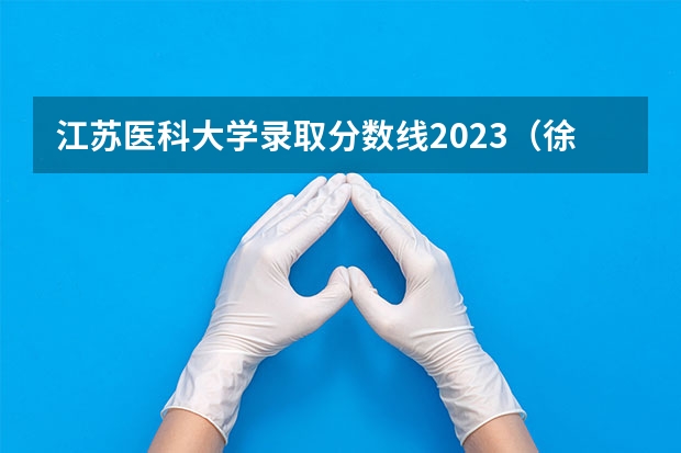 江苏医科大学录取分数线2023(徐州医科大学5+3麻醉师录取分数线)