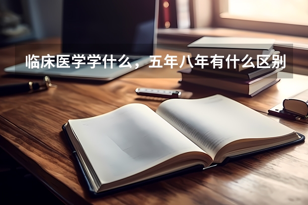 临床医学学什么，五年八年有什么区别