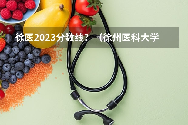 徐医2023分数线？（徐州医科大学麻醉学研究生分数线）
