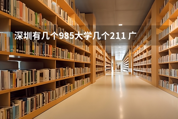 深圳有几个985大学几个211 广东省211大学有几所？