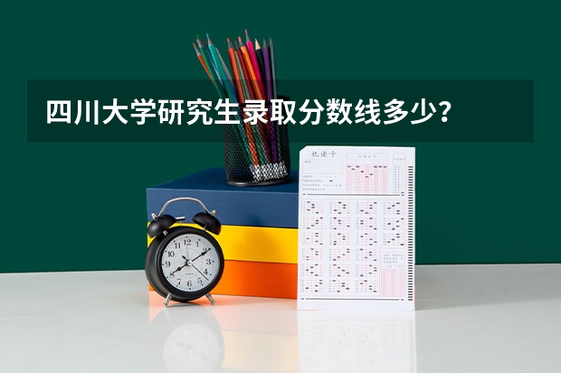 四川大学研究生录取分数线多少?
