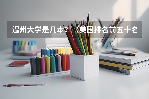 温州大学是几本？（美国排名前五十名大学研究生录取条件）