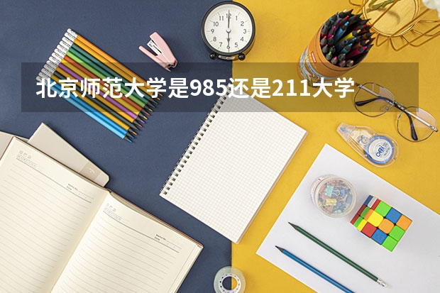 北京师范大学是985还是211大学（北京师范大学是985还是211大学）