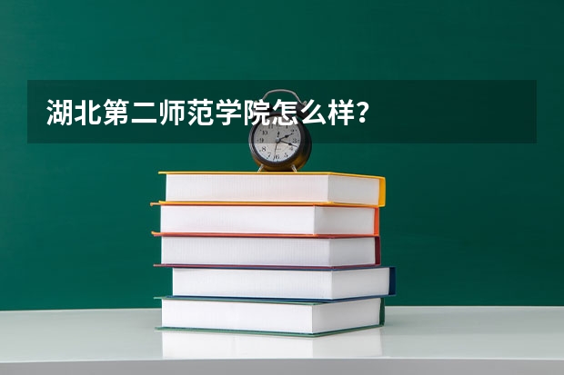 湖北第二师范学院怎么样？