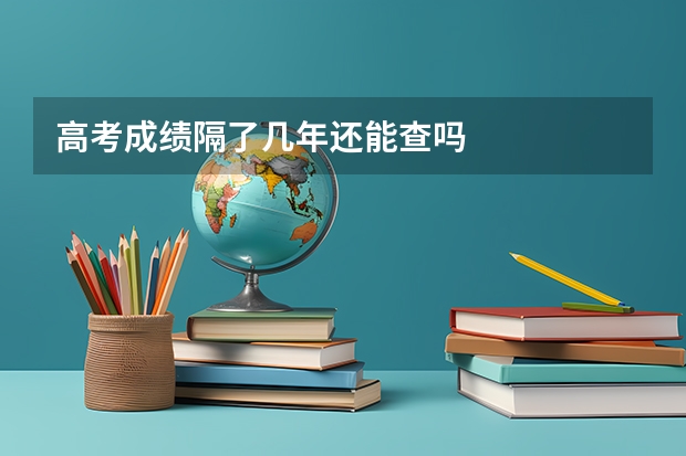 高考成绩隔了几年还能查吗