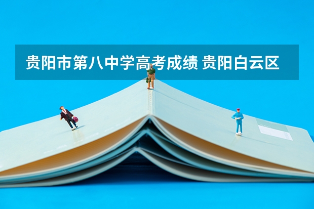 贵阳市第八中学高考成绩 贵阳白云区第一高级中学高考成绩怎样