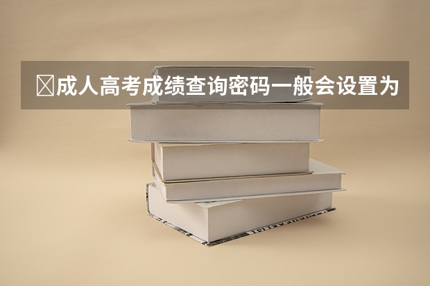 ​成人高考成绩查询密码一般会设置为什么？
