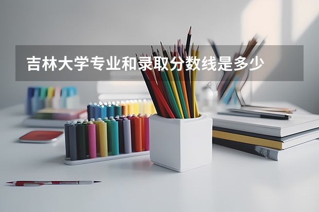 吉林大学专业和录取分数线是多少