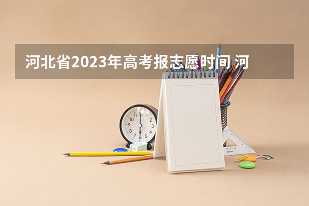 河北省2023年高考报志愿时间 河北高考志愿时间表安排