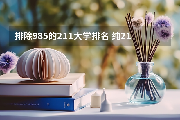 排除985的211大学排名 纯211大学排名名单(剔除985)