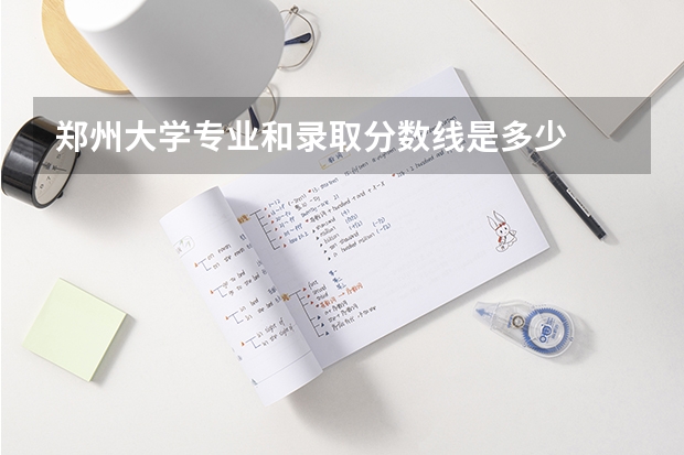 郑州大学专业和录取分数线是多少