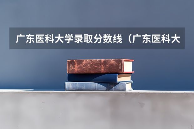 广东医科大学录取分数线（广东医科大学录取分数线临床医学） 广东医科大学分数线