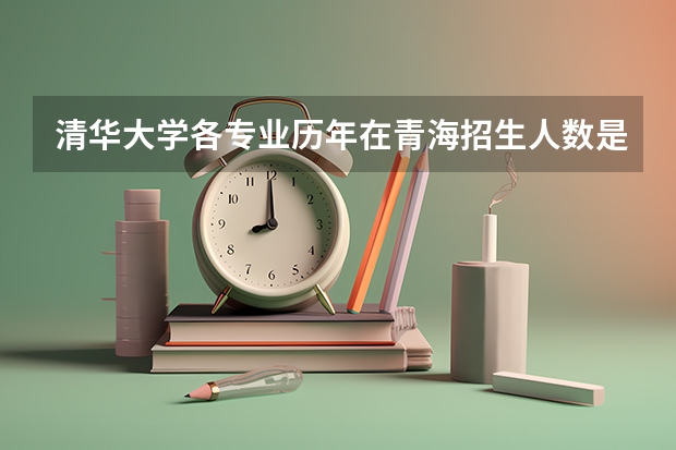 清华大学各专业历年在青海招生人数是多少