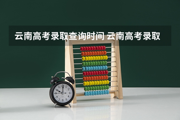 云南高考录取查询时间 云南高考录取投档时间