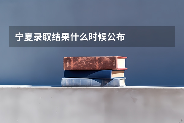 宁夏录取结果什么时候公布