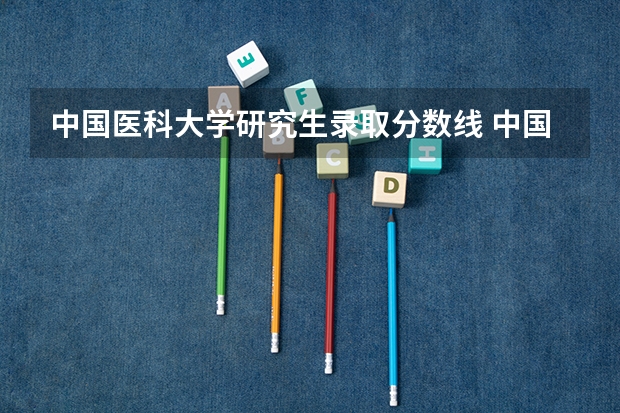 中国医科大学研究生录取分数线 中国医科大学录取分数线