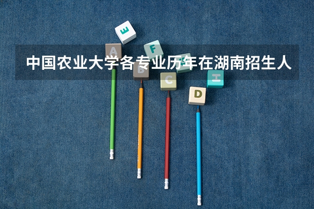 中国农业大学各专业历年在湖南招生人数是多少