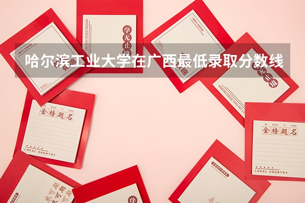 哈尔滨工业大学在广西最低录取分数线介绍