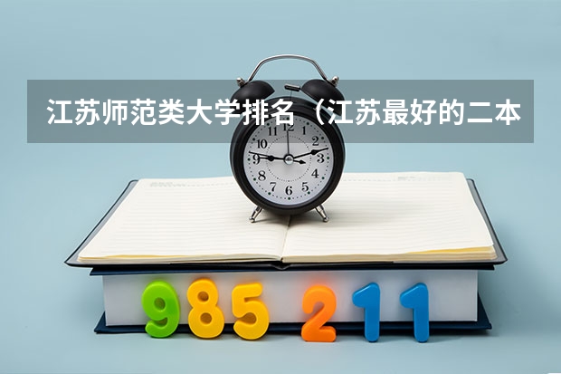 江苏师范类大学排名（江苏最好的二本大学）