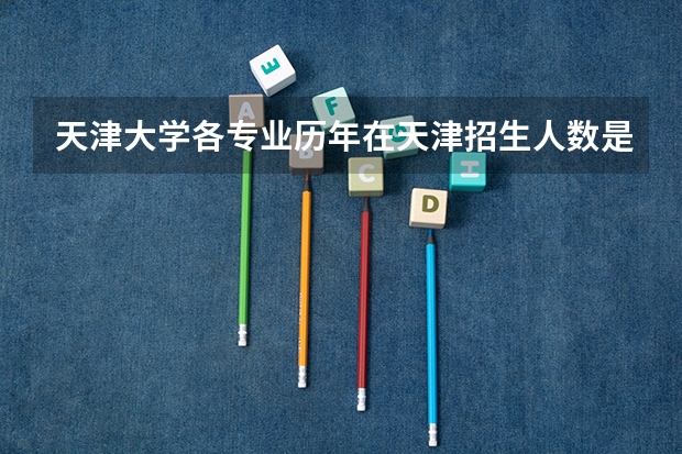 天津大学各专业历年在天津招生人数是多少