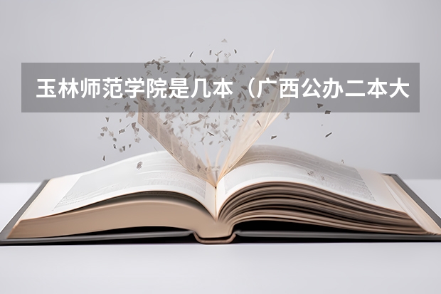 玉林师范学院是几本（广西公办二本大学排名及分数线）