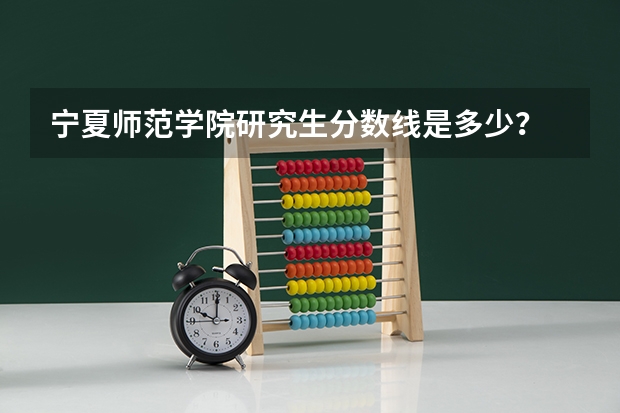 宁夏师范学院研究生分数线是多少？