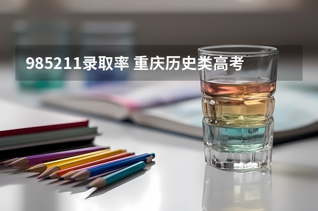 985211录取率 重庆历史类高考人数统计