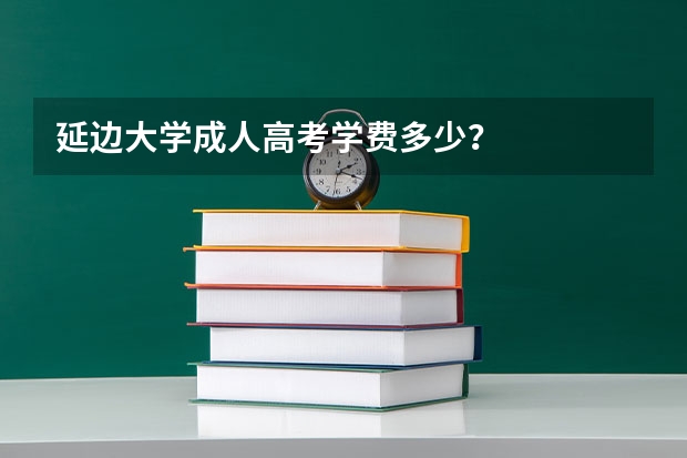 延边大学成人高考学费多少?