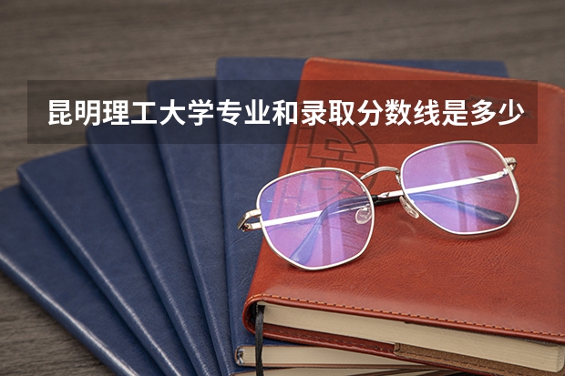 昆明理工大学专业和录取分数线是多少