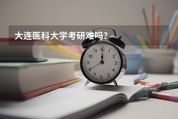 大连医科大学考研难吗？