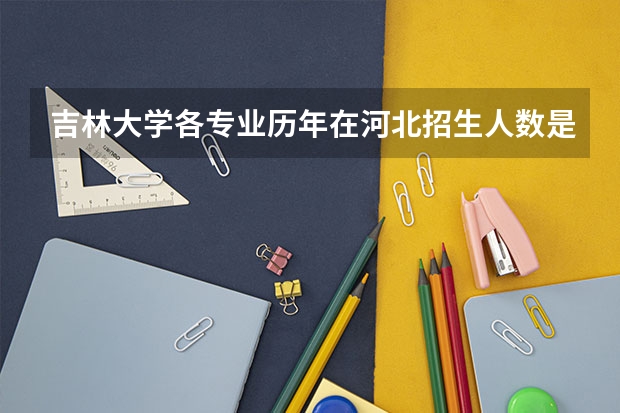 吉林大学各专业历年在河北招生人数是多少