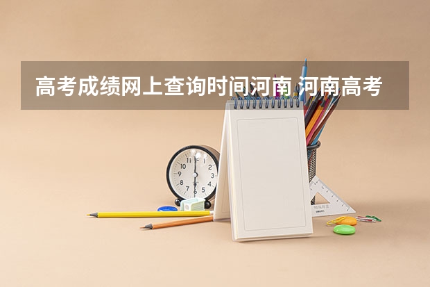 高考成绩网上查询时间河南 河南高考查成绩时间