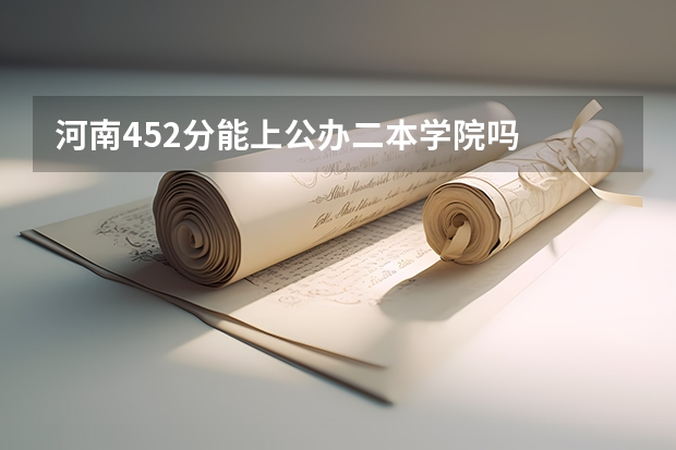 河南452分能上公办二本学院吗