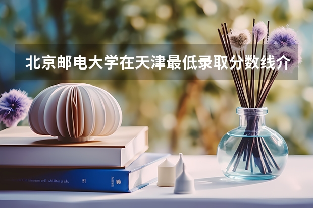 北京邮电大学在天津最低录取分数线介绍