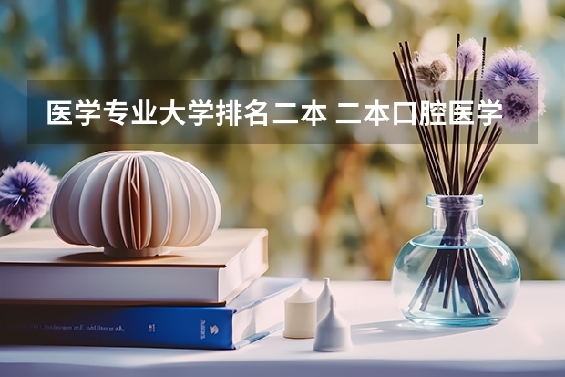 医学专业大学排名二本 二本口腔医学院校排名