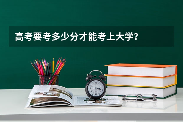 高考要考多少分才能考上大学？