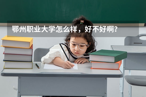 鄂州职业大学怎么样，好不好啊？