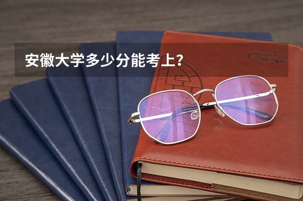 安徽大学多少分能考上？
